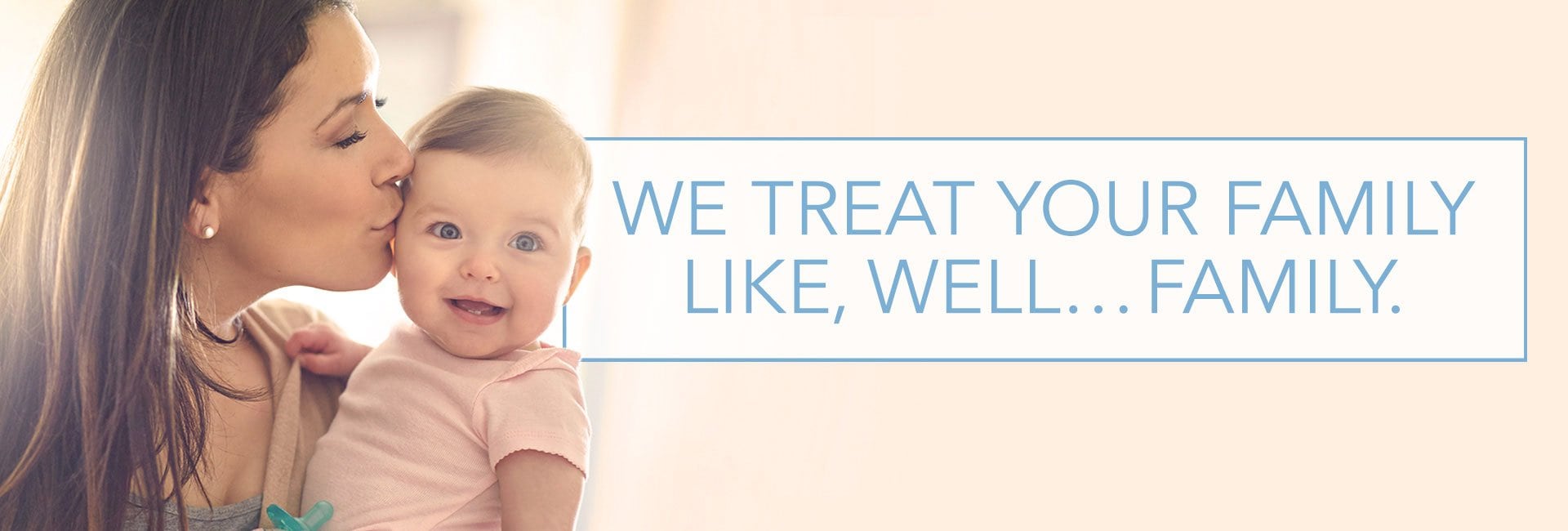 We treat your family like, well...family